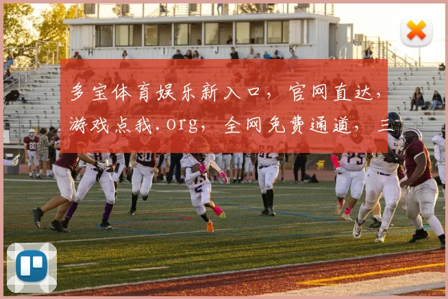 多宝体育娱乐新入口，官网直达，游戏点我.org，全网免费通道，三重福利，不容错过