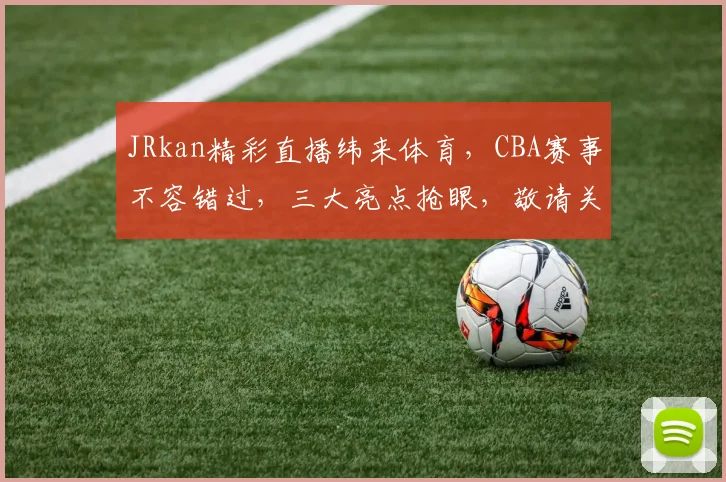 JRkan精彩直播纬来体育，CBA赛事不容错过，三大亮点抢眼，敬请关注