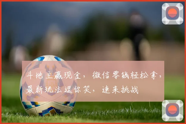 斗地主赢现金，微信零钱轻松拿，最新玩法逗你笑，速来挑战