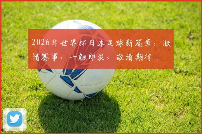 2026年世界杯日本足球新篇章，激情赛事，一触即发，敬请期待