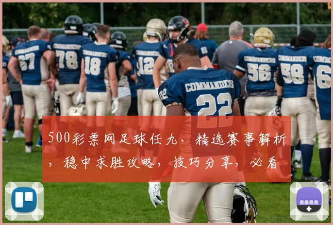 500彩票网足球任九，精选赛事解析，稳中求胜攻略，技巧分享，必看攻略