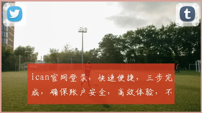 ican官网登录，快速便捷，三步完成，确保账户安全，高效体验，不容错过
