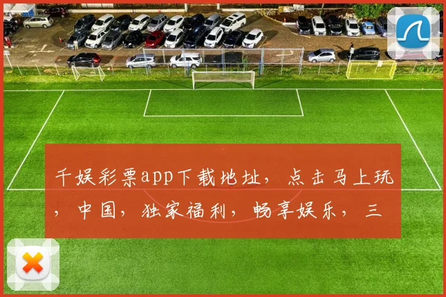 千娱彩票app下载地址，点击马上玩，中国，独家福利，畅享娱乐，三重惊喜，不容错过，立即体验
