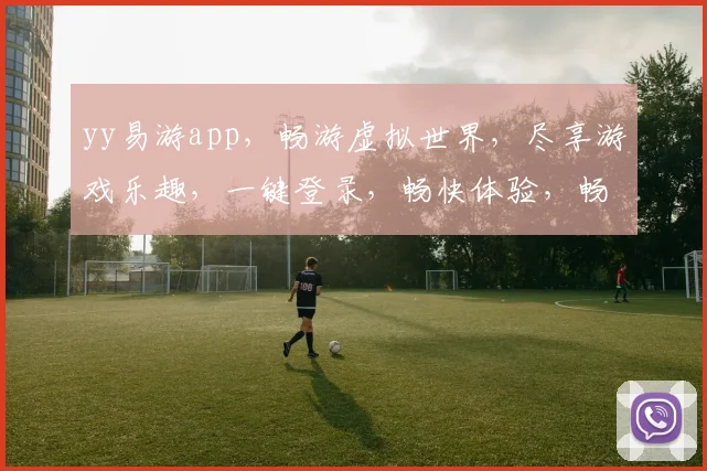 yy易游app，畅游虚拟世界，尽享游戏乐趣，一键登录，畅快体验，畅游必备