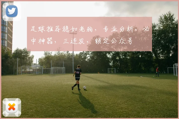 足球推荐稳如老狗，专业分析，必中神器，三连发，锁定公众号