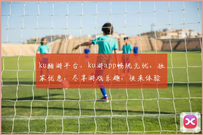 ku酷游平台，ku游app畅玩无忧，独家优惠，尽享游戏乐趣，快来体验