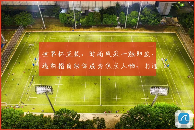 世界杯正装，时尚风采一触即发，选购指南助你成为焦点人物，打造独特风格